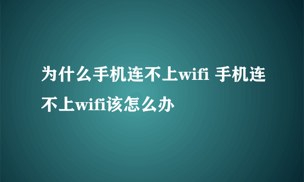 为什么手机连不上wifi 手机连不上wifi该怎么办