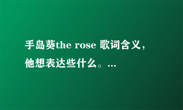 手岛葵the rose 歌词含义，他想表达些什么。深刻些的