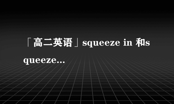 「高二英语」squeeze in 和squeeze into什麼区别啊？