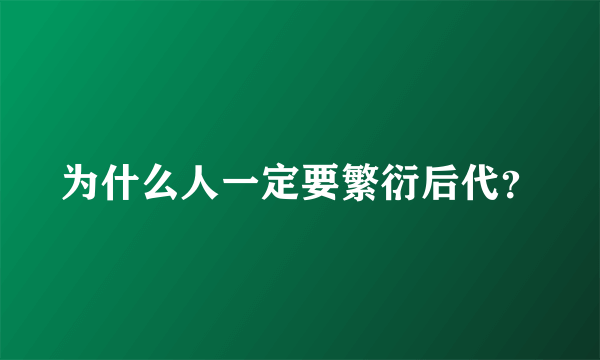 为什么人一定要繁衍后代？