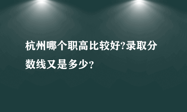 杭州哪个职高比较好?录取分数线又是多少？