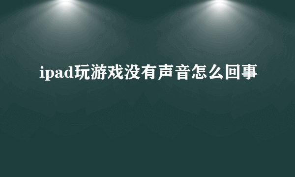 ipad玩游戏没有声音怎么回事