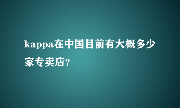 kappa在中国目前有大概多少家专卖店？