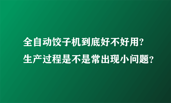 全自动饺子机到底好不好用?生产过程是不是常出现小问题？