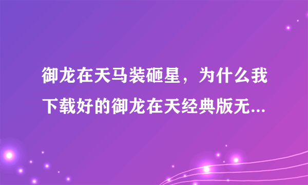 御龙在天马装砸星，为什么我下载好的御龙在天经典版无法安装下载完成后一共四个程