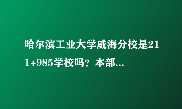 哈尔滨工业大学威海分校是211+985学校吗？本部与分校有什么区别？