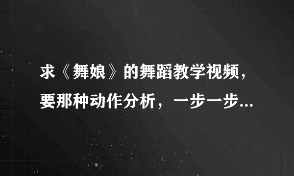 求《舞娘》的舞蹈教学视频，要那种动作分析，一步一步教你的那种