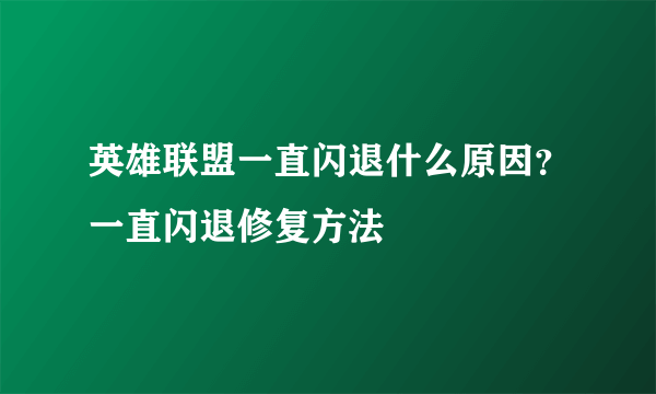 英雄联盟一直闪退什么原因？一直闪退修复方法