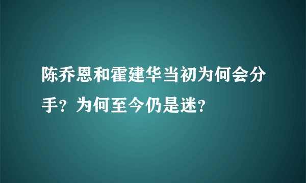 陈乔恩和霍建华当初为何会分手？为何至今仍是迷？