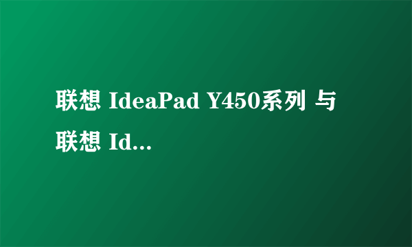 联想 IdeaPad Y450系列 与 联想 IdeaPad 扬天V450系列有什么区别