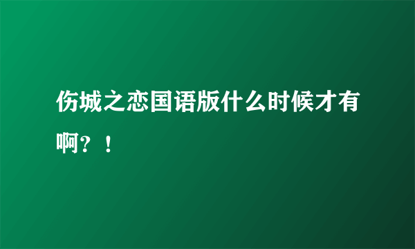 伤城之恋国语版什么时候才有啊？！