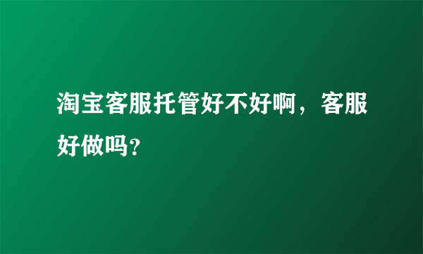 淘宝客服托管好不好啊，客服好做吗？