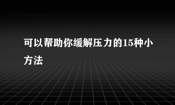 可以帮助你缓解压力的15种小方法