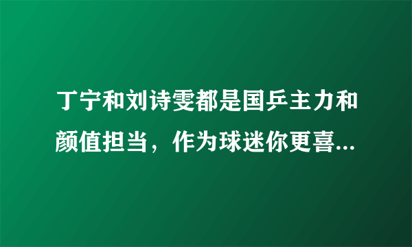 丁宁和刘诗雯都是国乒主力和颜值担当，作为球迷你更喜欢谁呢？