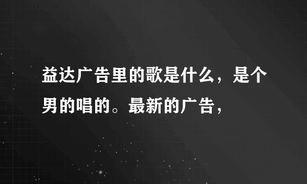 益达广告里的歌是什么，是个男的唱的。最新的广告，