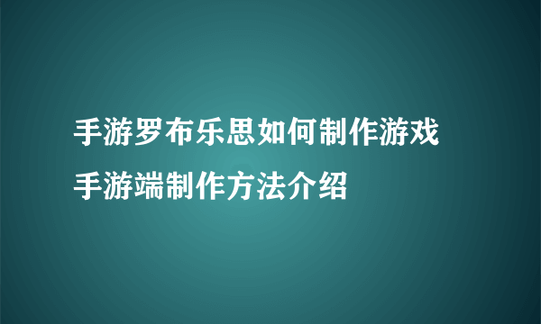 手游罗布乐思如何制作游戏 手游端制作方法介绍