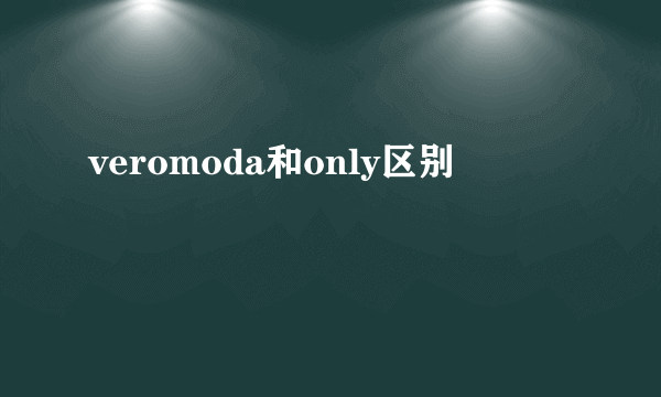 veromoda和only区别