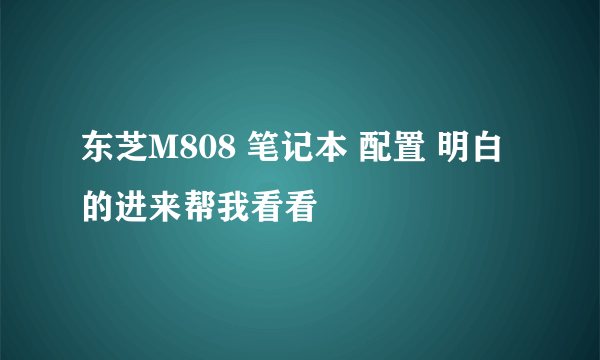 东芝M808 笔记本 配置 明白的进来帮我看看