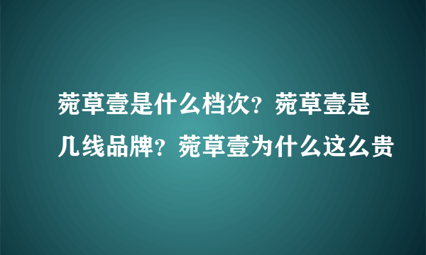 菀草壹是什么档次？菀草壹是几线品牌？菀草壹为什么这么贵