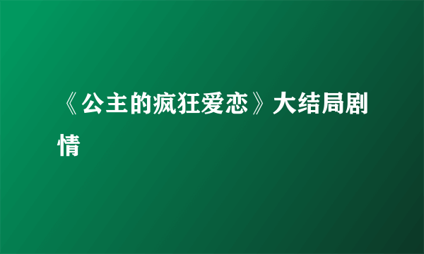 《公主的疯狂爱恋》大结局剧情