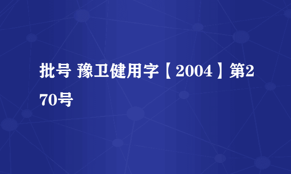 批号 豫卫健用字【2004】第270号