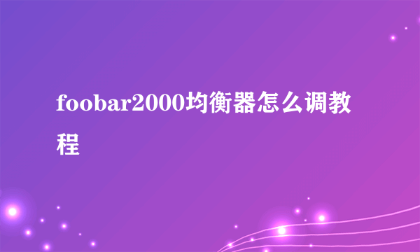 foobar2000均衡器怎么调教程