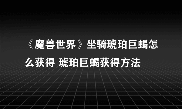 《魔兽世界》坐骑琥珀巨蝎怎么获得 琥珀巨蝎获得方法