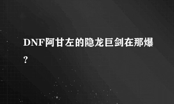 DNF阿甘左的隐龙巨剑在那爆?