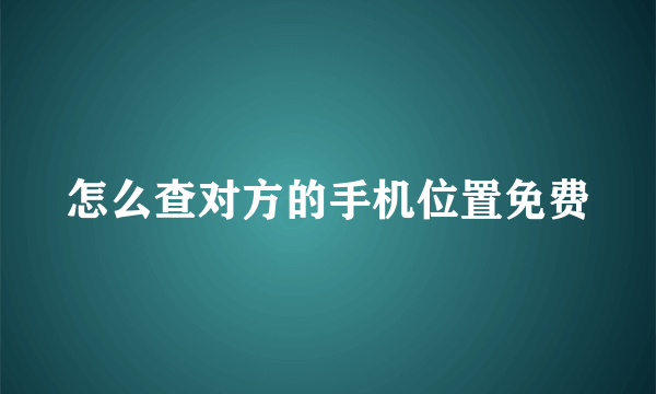 怎么查对方的手机位置免费