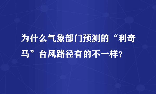 为什么气象部门预测的“利奇马”台风路径有的不一样？