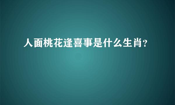 人面桃花逢喜事是什么生肖？