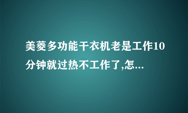 美菱多功能干衣机老是工作10分钟就过热不工作了,怎么回事?