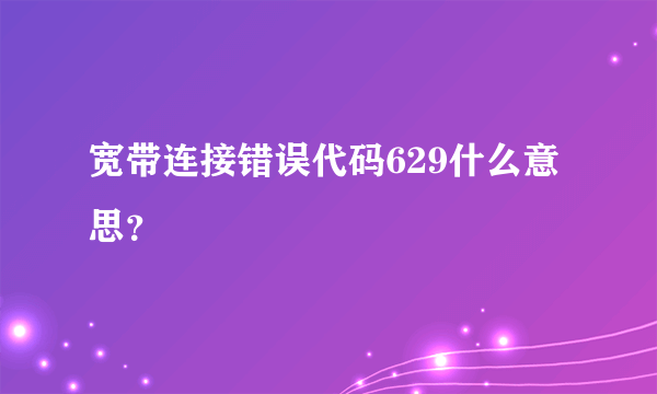 宽带连接错误代码629什么意思？