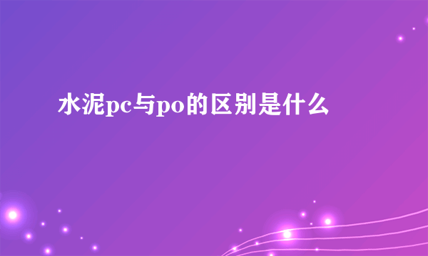 水泥pc与po的区别是什么