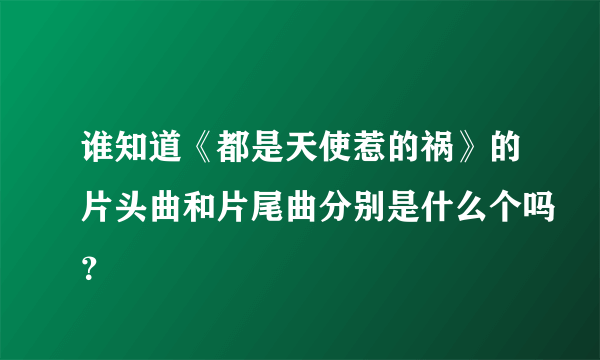 谁知道《都是天使惹的祸》的片头曲和片尾曲分别是什么个吗？