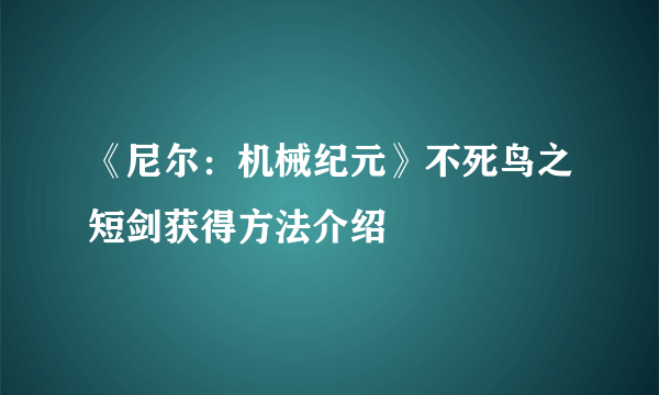 《尼尔：机械纪元》不死鸟之短剑获得方法介绍