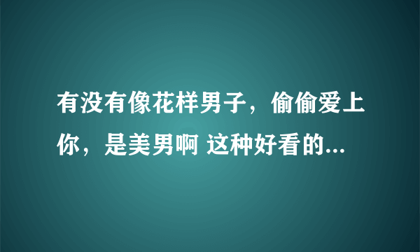 有没有像花样男子，偷偷爱上你，是美男啊 这种好看的青春偶像剧，可以是中日韩的