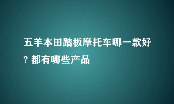 五羊本田踏板摩托车哪一款好? 都有哪些产品