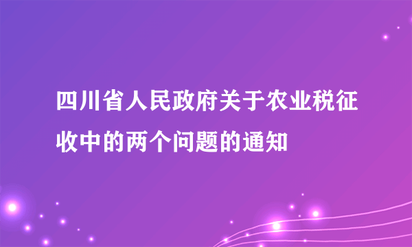 四川省人民政府关于农业税征收中的两个问题的通知