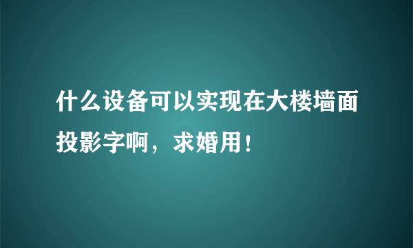 什么设备可以实现在大楼墙面投影字啊，求婚用！