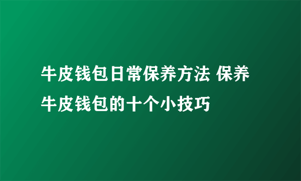 牛皮钱包日常保养方法 保养牛皮钱包的十个小技巧