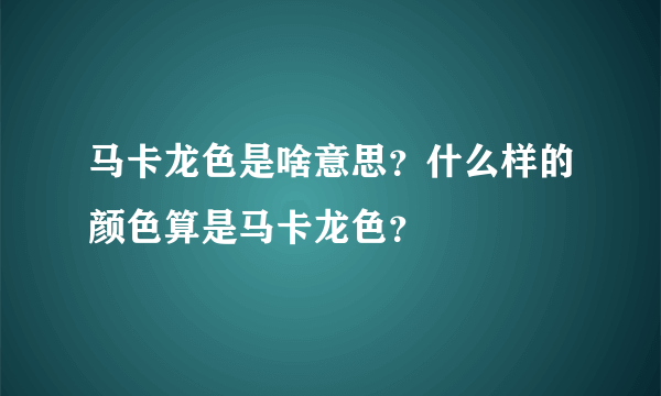 马卡龙色是啥意思？什么样的颜色算是马卡龙色？