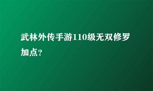 武林外传手游110级无双修罗加点？