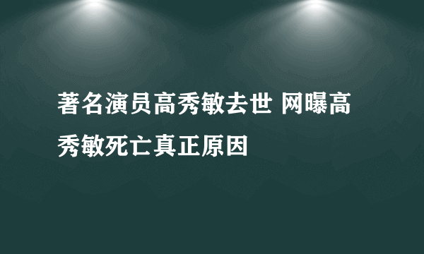 著名演员高秀敏去世 网曝高秀敏死亡真正原因