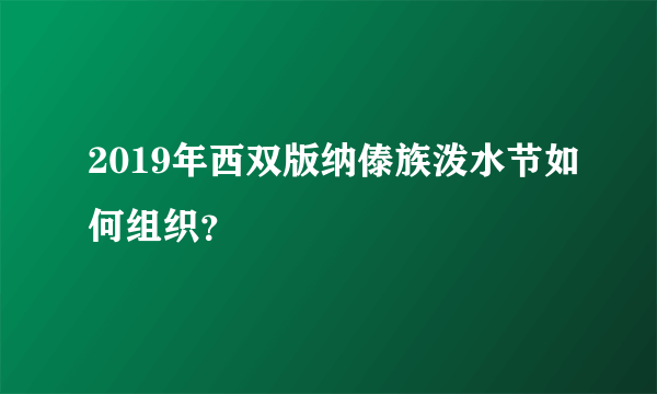 2019年西双版纳傣族泼水节如何组织？