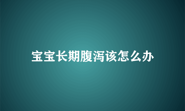 宝宝长期腹泻该怎么办