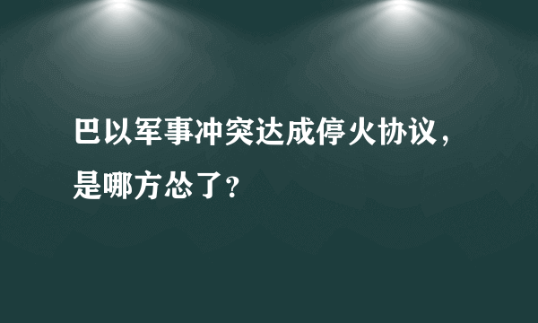 巴以军事冲突达成停火协议，是哪方怂了？