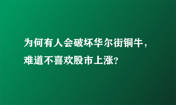 为何有人会破坏华尔街铜牛，难道不喜欢股市上涨？