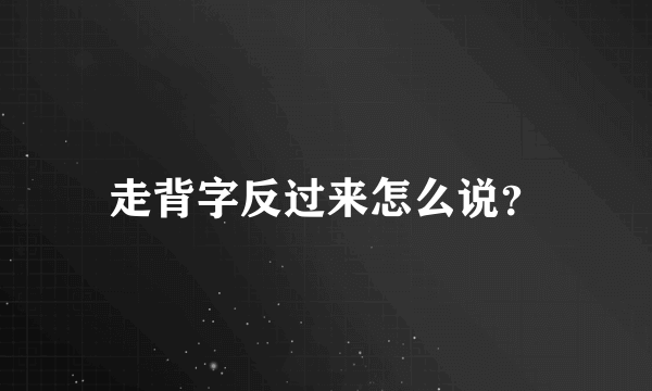 走背字反过来怎么说？