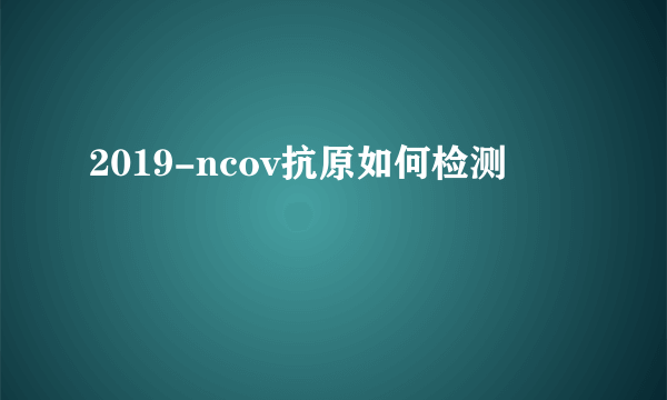 2019-ncov抗原如何检测